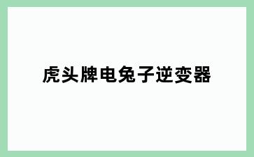 虎头牌电兔子逆变器