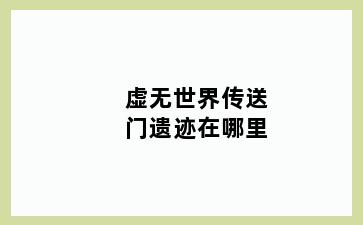 虚无世界传送门遗迹在哪里