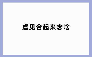 虚见合起来念啥