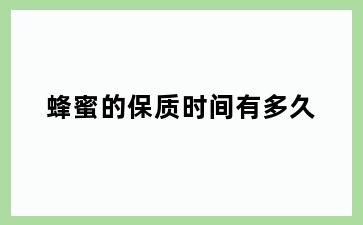 蜂蜜的保质时间有多久