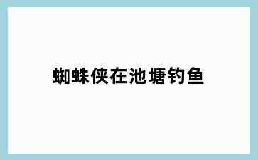 蜘蛛侠在池塘钓鱼