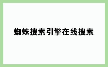 蜘蛛搜索引擎在线搜索