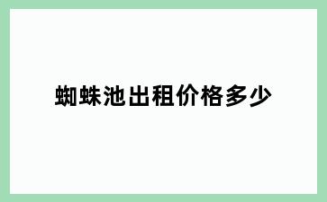 蜘蛛池出租价格多少