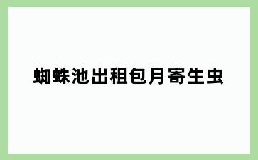 蜘蛛池出租包月寄生虫
