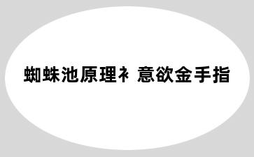蜘蛛池原理衤意欲金手指