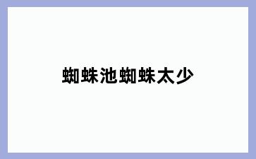蜘蛛池蜘蛛太少