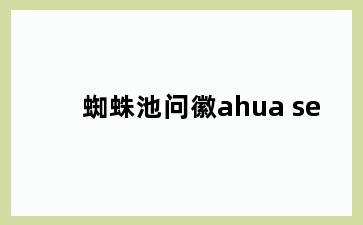 蜘蛛池问徽ahua se