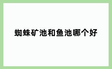 蜘蛛矿池和鱼池哪个好