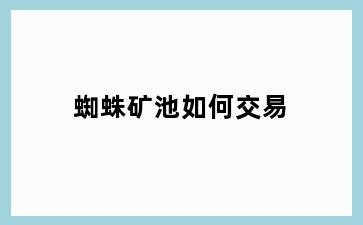 蜘蛛矿池如何交易