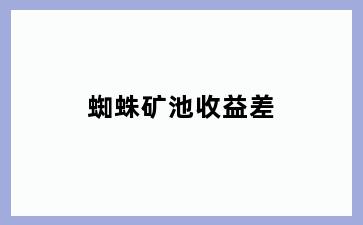 蜘蛛矿池收益差