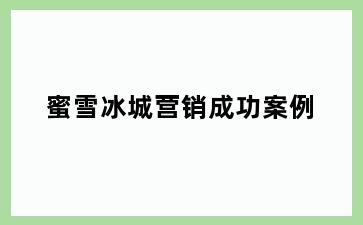 蜜雪冰城营销成功案例