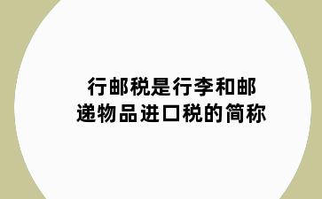 行邮税是行李和邮递物品进口税的简称