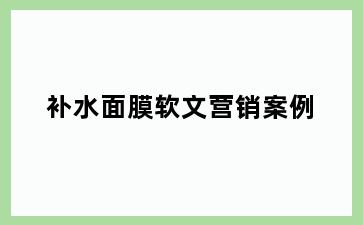 补水面膜软文营销案例