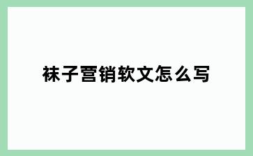 袜子营销软文怎么写