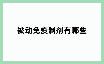 被动免疫制剂有哪些