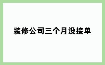 装修公司三个月没接单
