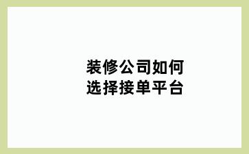 装修公司如何选择接单平台