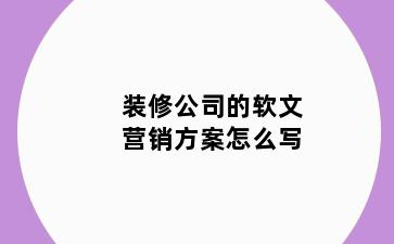 装修公司的软文营销方案怎么写