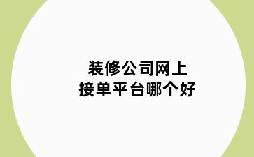 装修公司网上接单平台哪个好