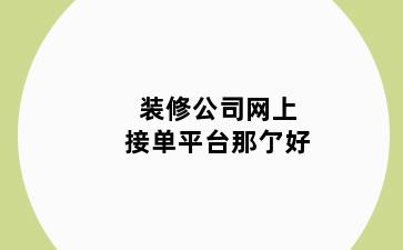 装修公司网上接单平台那亇好
