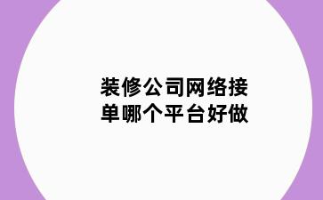 装修公司网络接单哪个平台好做