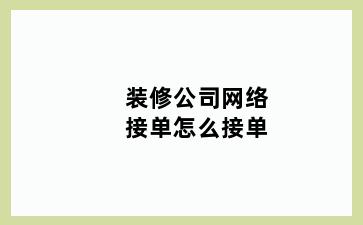 装修公司网络接单怎么接单