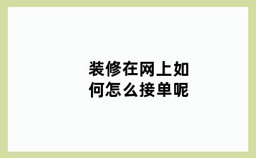 装修在网上如何怎么接单呢
