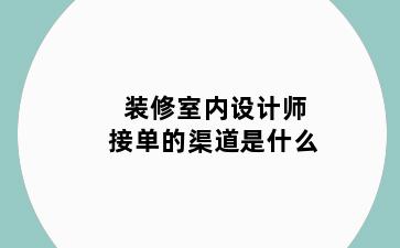 装修室内设计师接单的渠道是什么