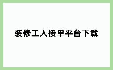 装修工人接单平台下载