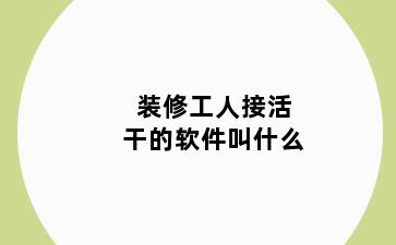 装修工人接活干的软件叫什么
