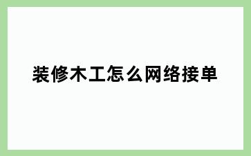 装修木工怎么网络接单