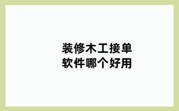 装修木工接单软件哪个好用