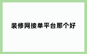 装修网接单平台那个好