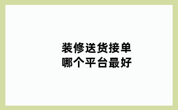 装修送货接单哪个平台最好