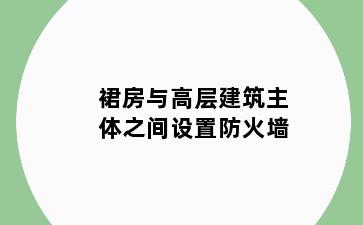 裙房与高层建筑主体之间设置防火墙