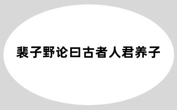 裴子野论曰古者人君养子