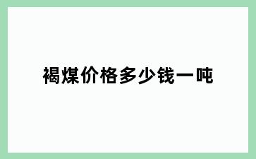 褐煤价格多少钱一吨