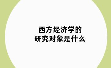 西方经济学的研究对象是什么
