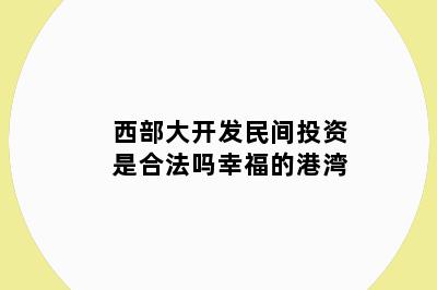 西部大开发民间投资是合法吗幸福的港湾