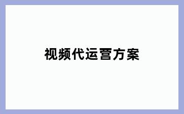 视频代运营方案
