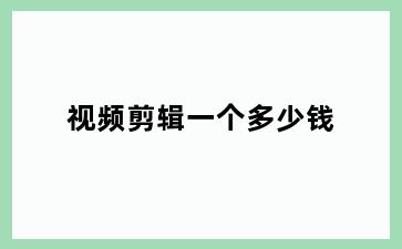 视频剪辑一个多少钱
