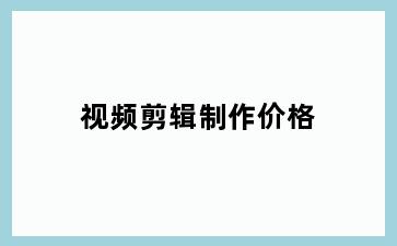 视频剪辑制作价格