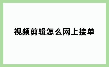 视频剪辑怎么网上接单