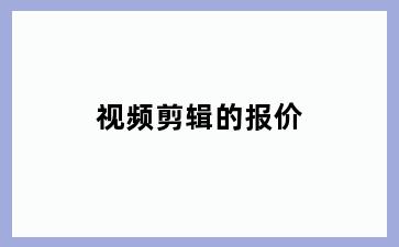 视频剪辑的报价