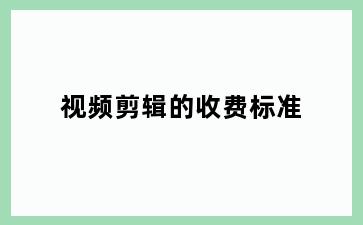 视频剪辑的收费标准