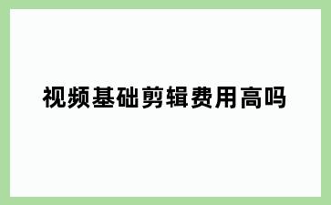 视频基础剪辑费用高吗