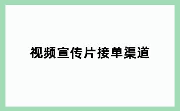 视频宣传片接单渠道