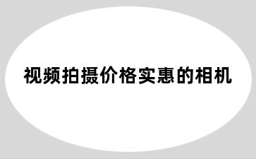 视频拍摄价格实惠的相机