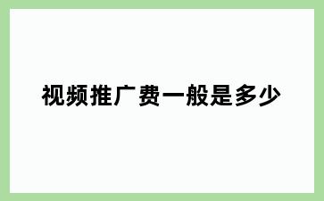 视频推广费一般是多少