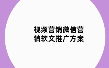 视频营销微信营销软文推广方案